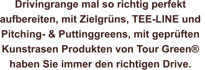 Drivingrange mal so richtig perfekt  aufbereiten, mit Zielgrüns, TEE-LINE und  Pitching- & Puttinggreens, mit geprüften  Kunstrasen Produkten von Tour Green®   haben Sie immer den richtigen Drive.